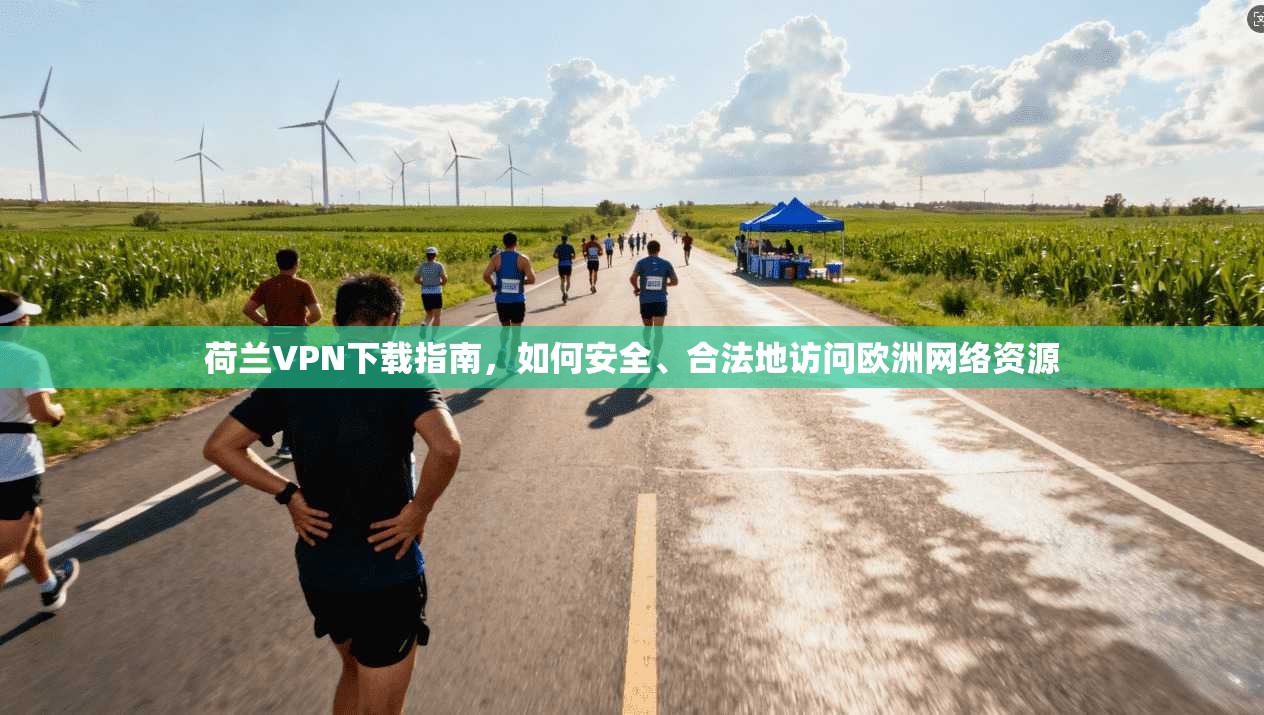 荷兰VPN下载指南，如何安全、合法地访问欧洲网络资源