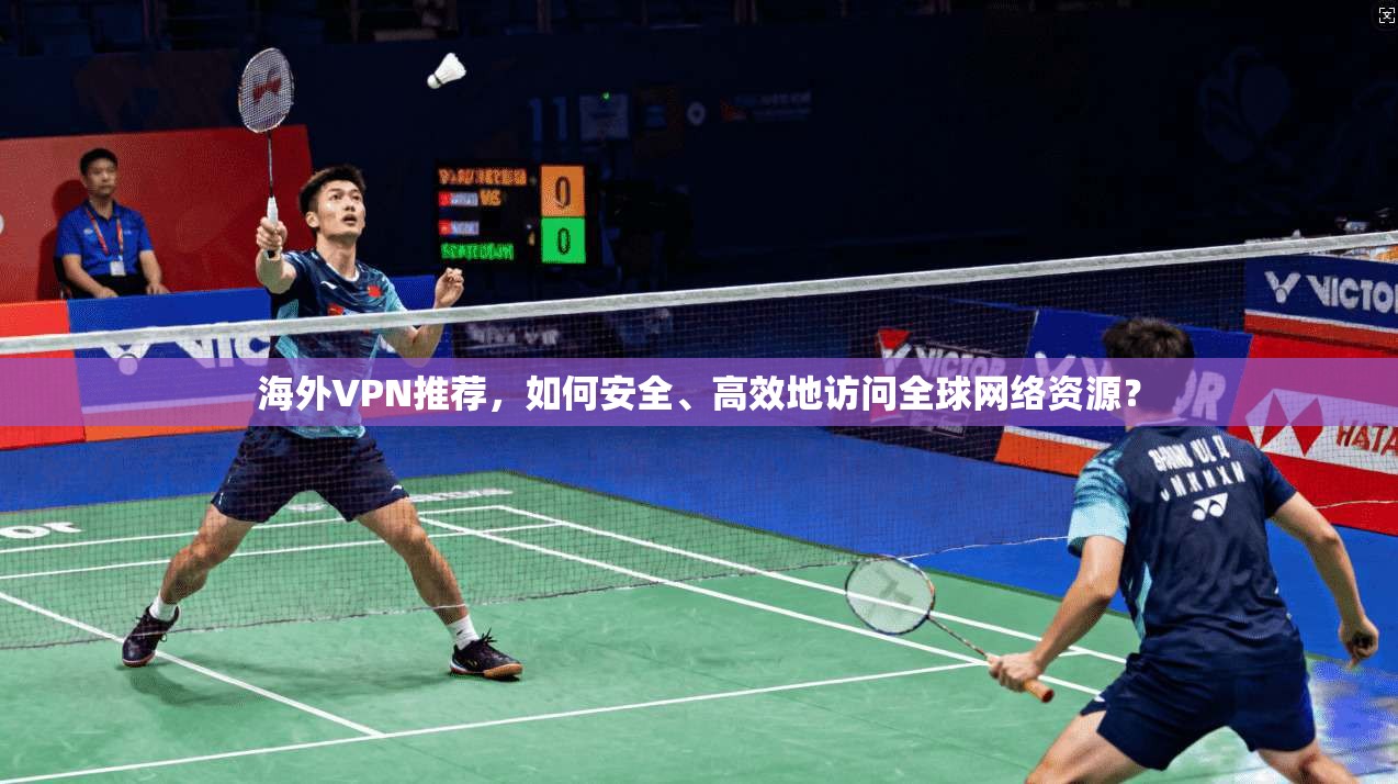 海外VPN推荐,如何安全、高效地访问全球网络资源?