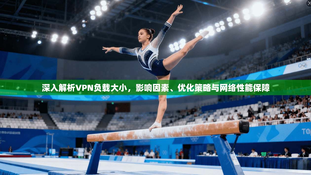 深入解析VPN负载大小，影响因素、优化策略与网络性能保障