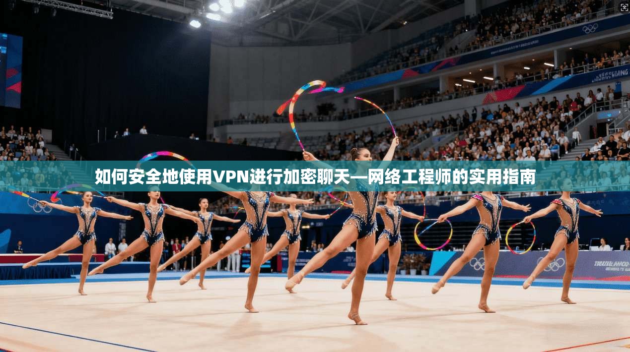 如何安全地使用VPN进行加密聊天—网络工程师的实用指南
