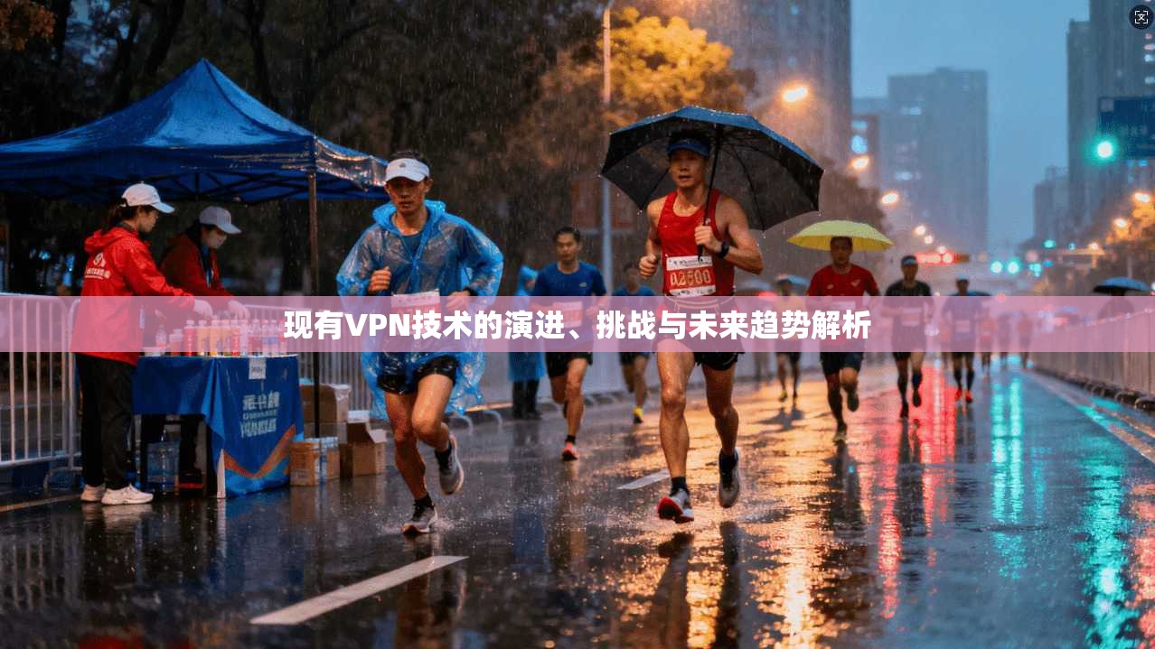 现有VPN技术的演进、挑战与未来趋势解析