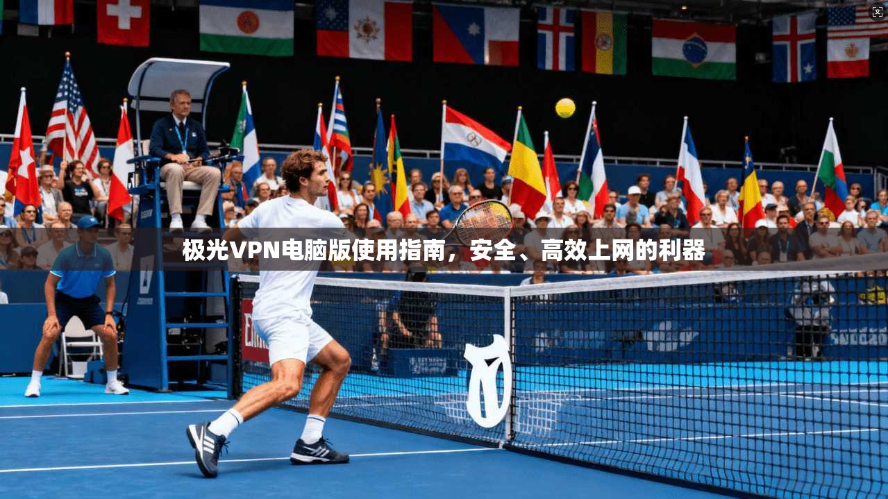 极光VPN电脑版使用指南，安全、高效上网的利器