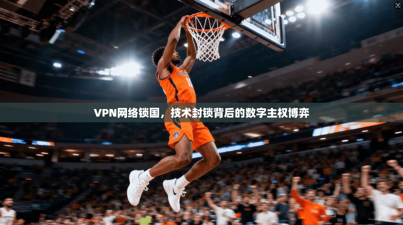 VPN网络锁国，技术封锁背后的数字主权博弈