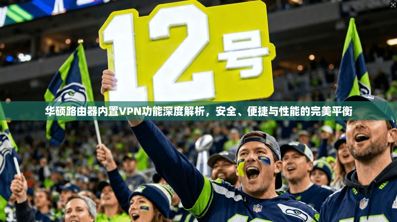 华硕路由器内置VPN功能深度解析，安全、便捷与性能的完美平衡