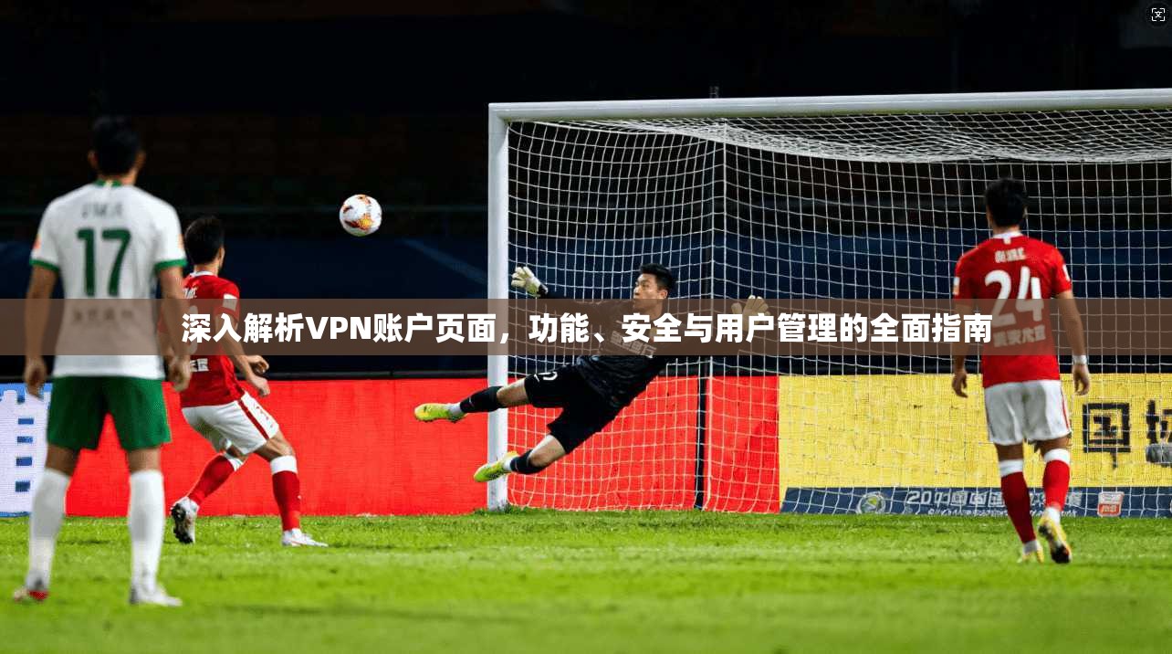 深入解析VPN账户页面，功能、安全与用户管理的全面指南