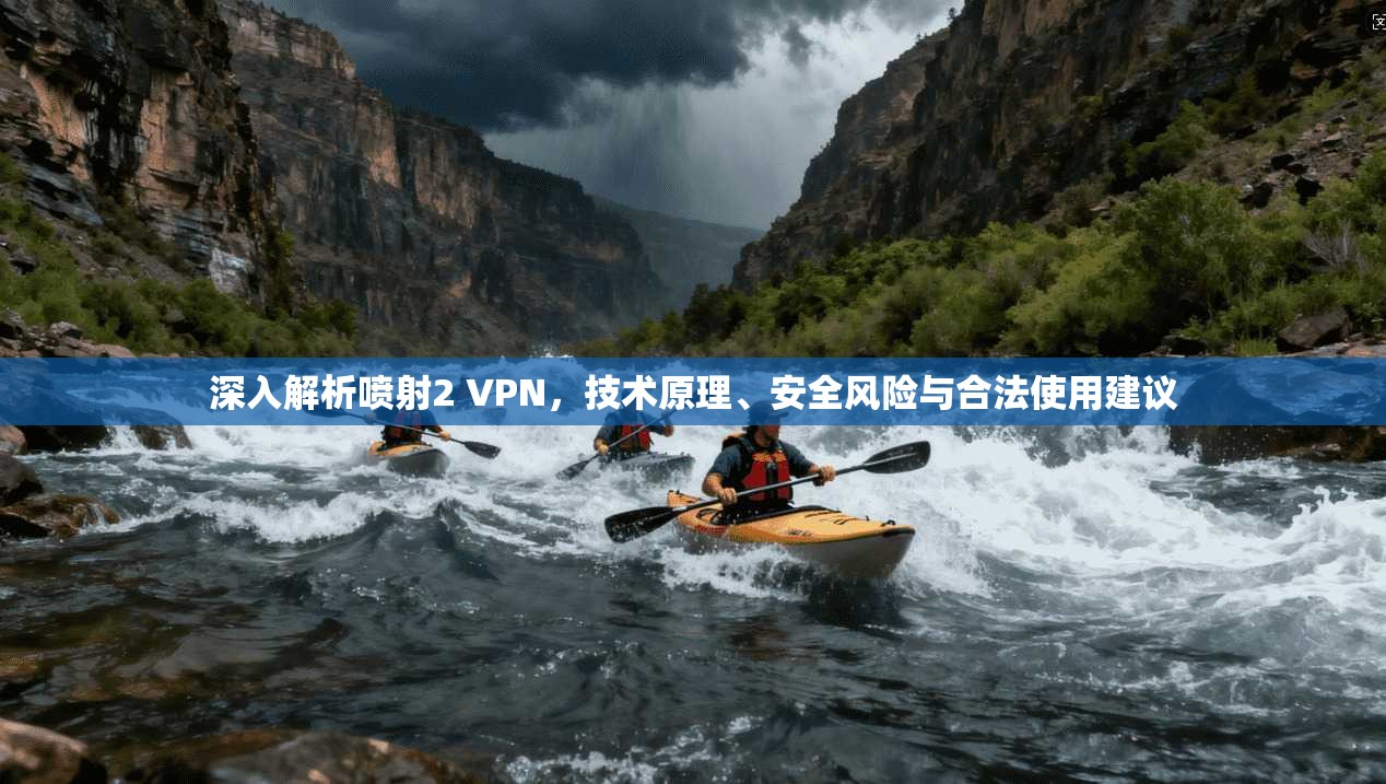 深入解析喷射2 VPN，技术原理、安全风险与合法使用建议