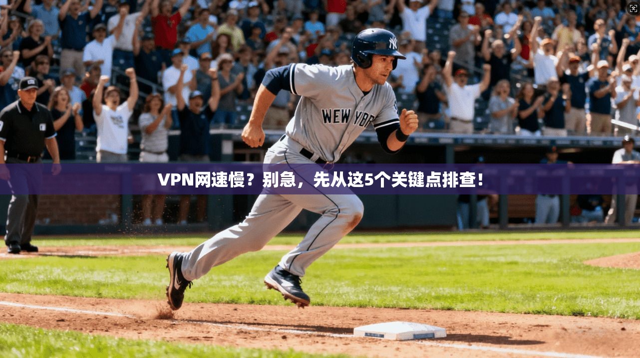 VPN网速慢？别急，先从这5个关键点排查！