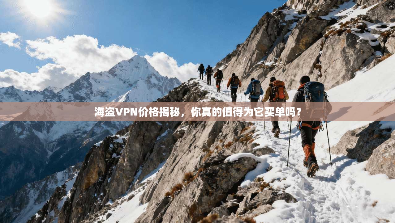 海盗VPN价格揭秘，你真的值得为它买单吗？