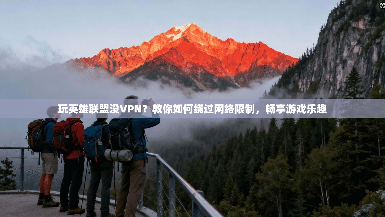 玩英雄联盟没VPN？教你如何绕过网络限制，畅享游戏乐趣