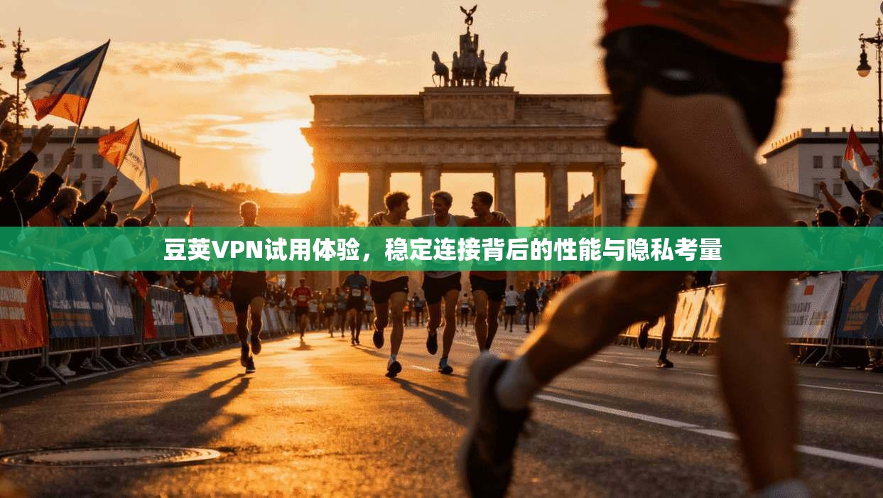 豆荚VPN试用体验，稳定连接背后的性能与隐私考量