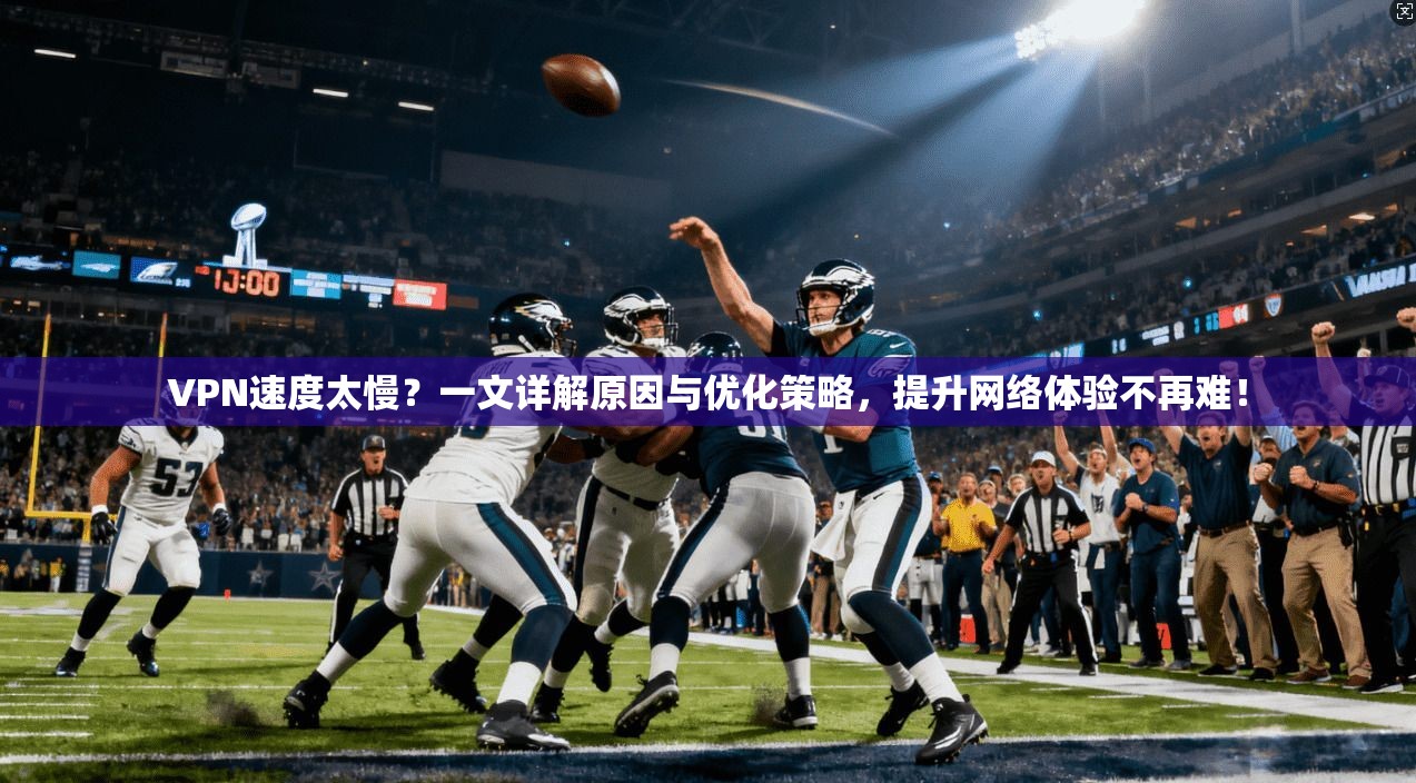 VPN速度太慢？一文详解原因与优化策略，提升网络体验不再难！