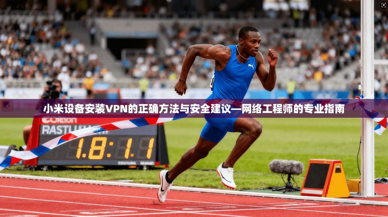 小米设备安装VPN的正确方法与安全建议—网络工程师的专业指南