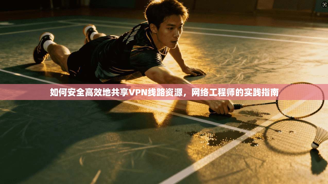如何安全高效地共享VPN线路资源，网络工程师的实践指南