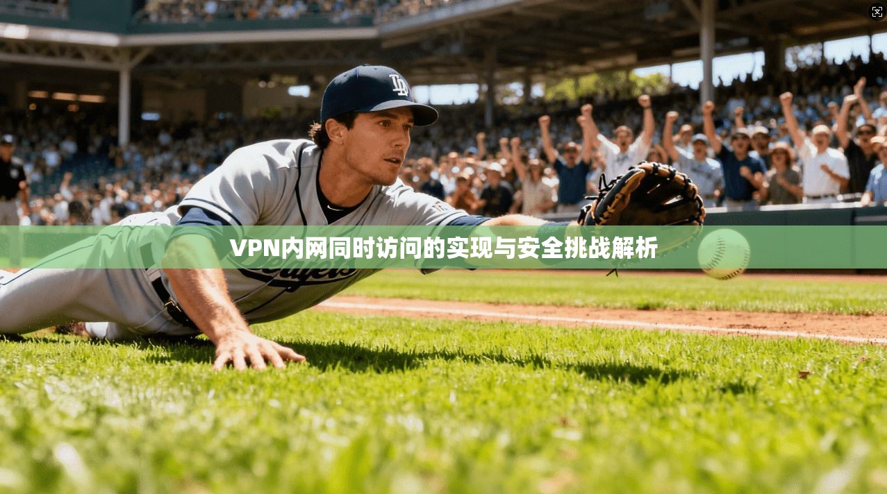 VPN内网同时访问的实现与安全挑战解析