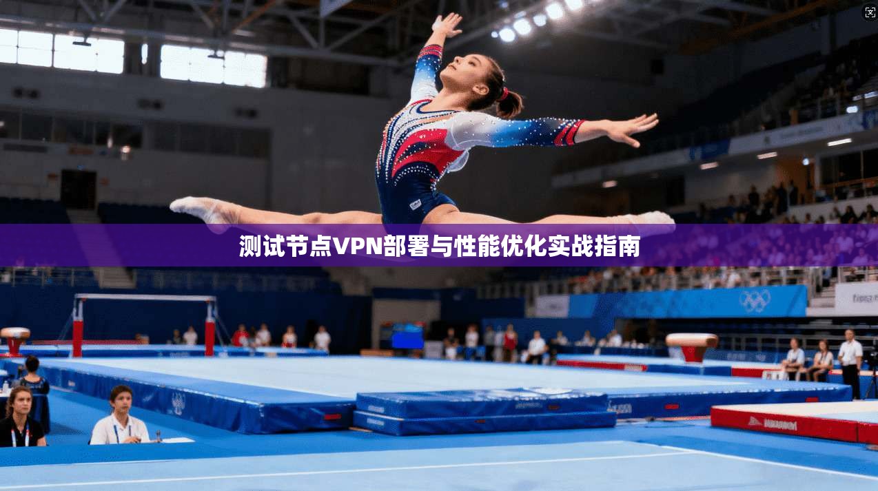 测试节点VPN部署与性能优化实战指南