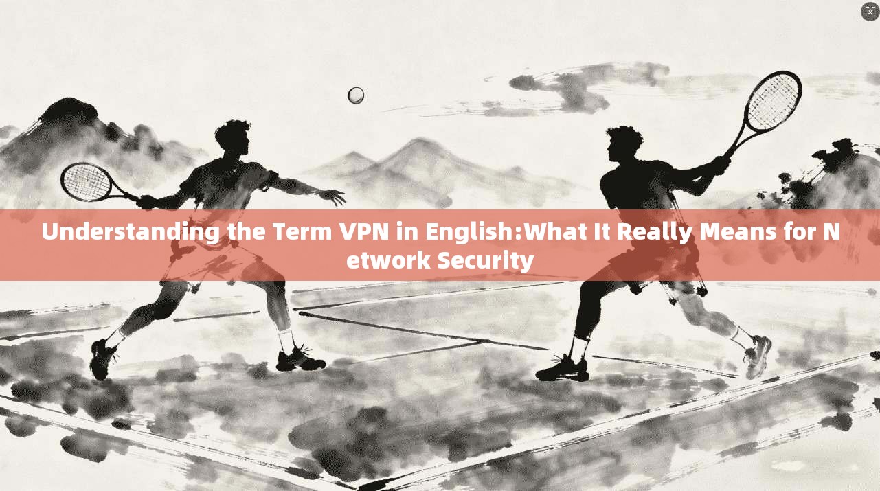 Understanding the Term VPN in English:What It Really Means for Network Security