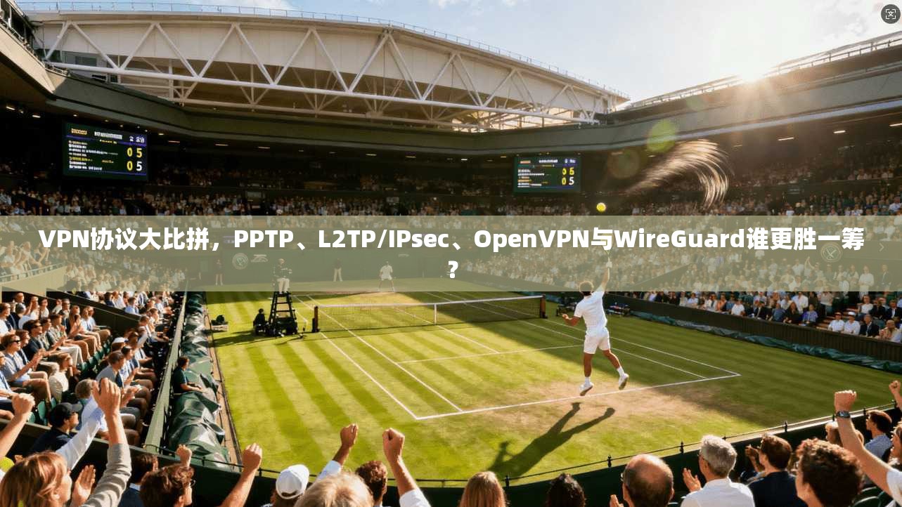 VPN协议大比拼，PPTP、L2TP/IPsec、OpenVPN与WireGuard谁更胜一筹？