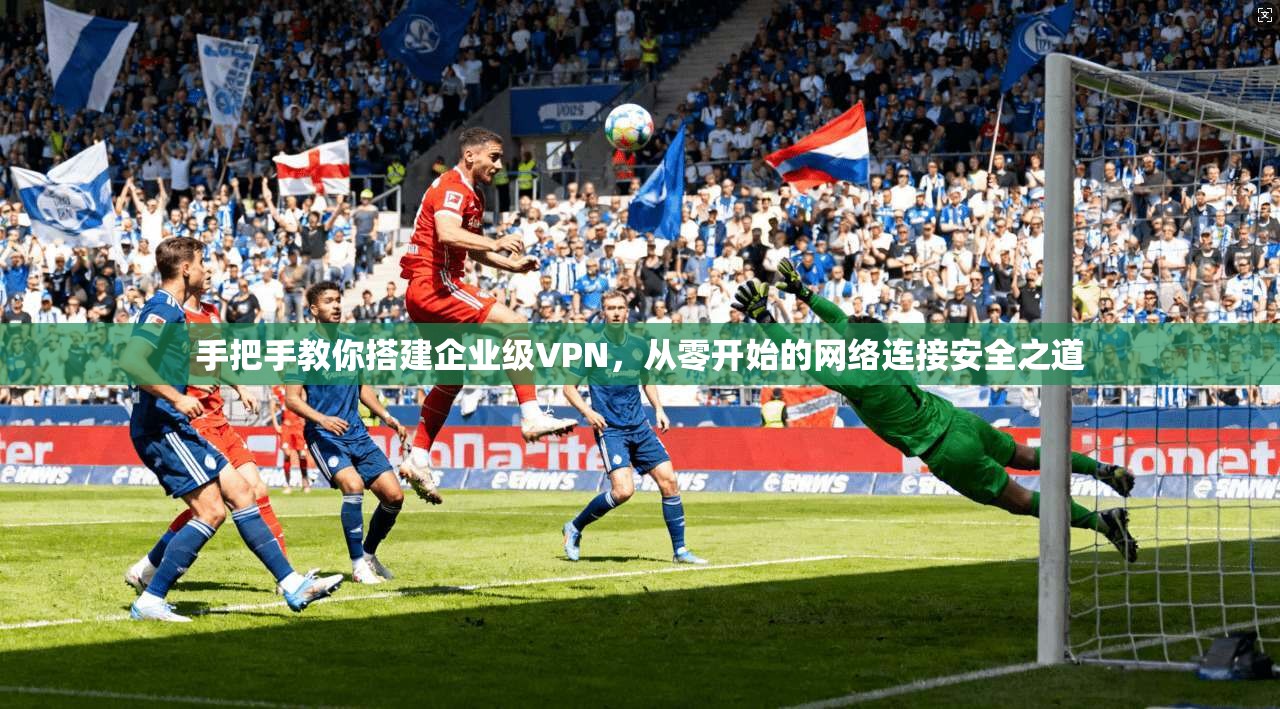 手把手教你搭建企业级VPN，从零开始的网络连接安全之道