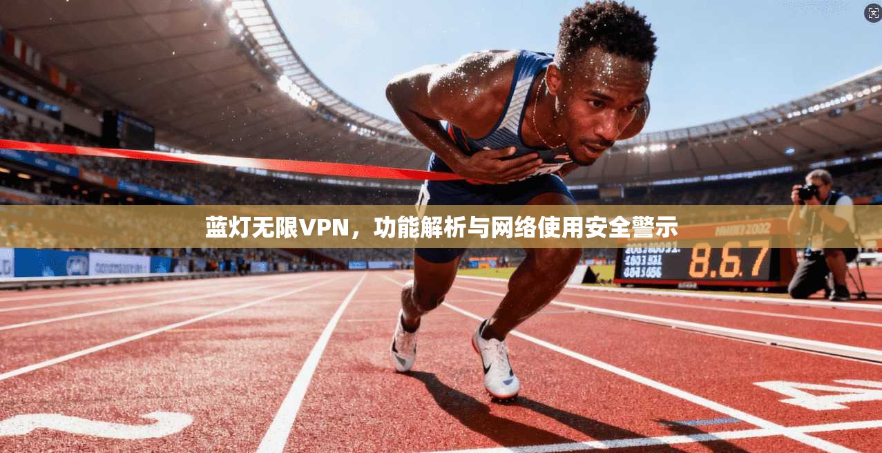 蓝灯无限VPN，功能解析与网络使用安全警示