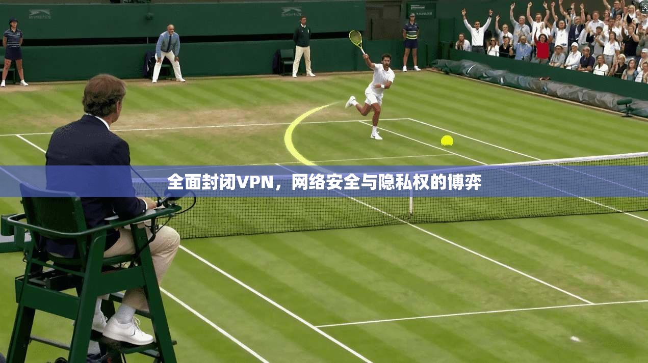 全面封闭VPN，网络安全与隐私权的博弈