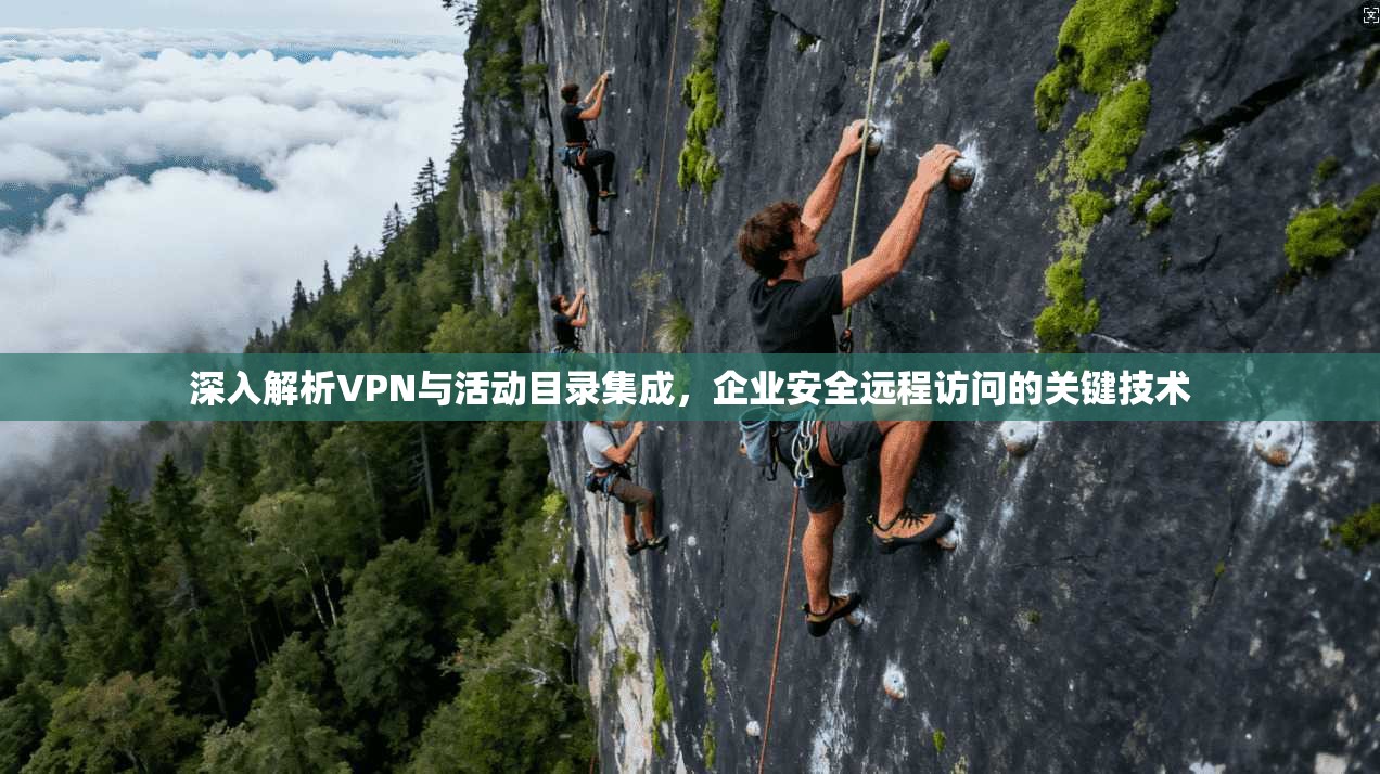 深入解析VPN与活动目录集成，企业安全远程访问的关键技术