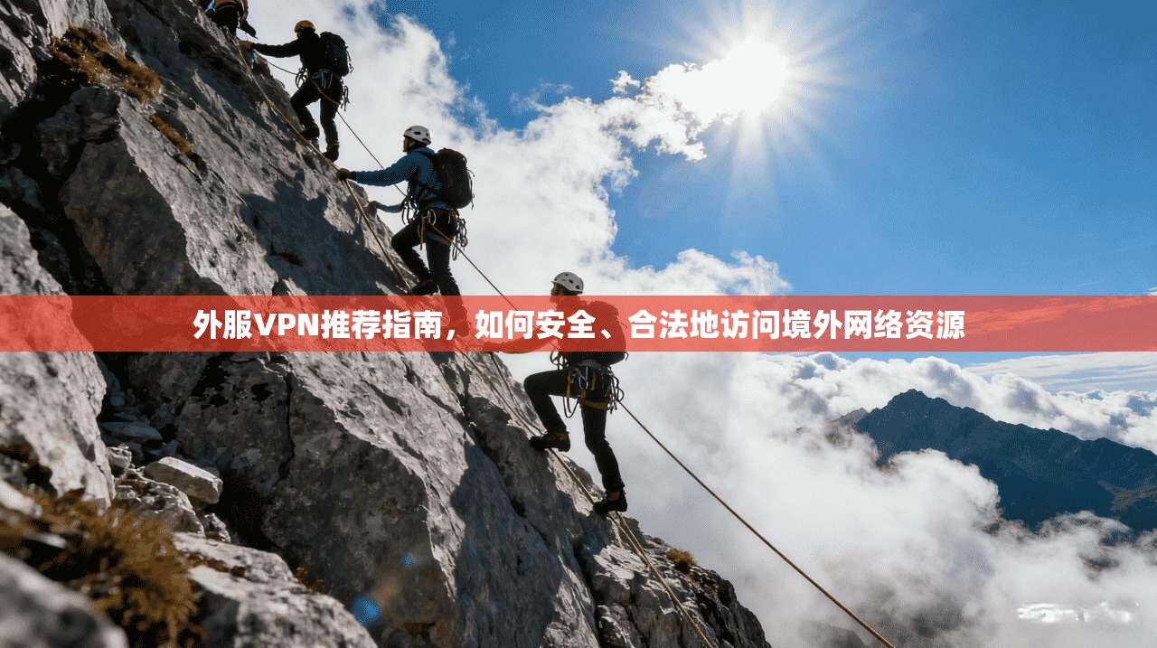 外服VPN推荐指南，如何安全、合法地访问境外网络资源