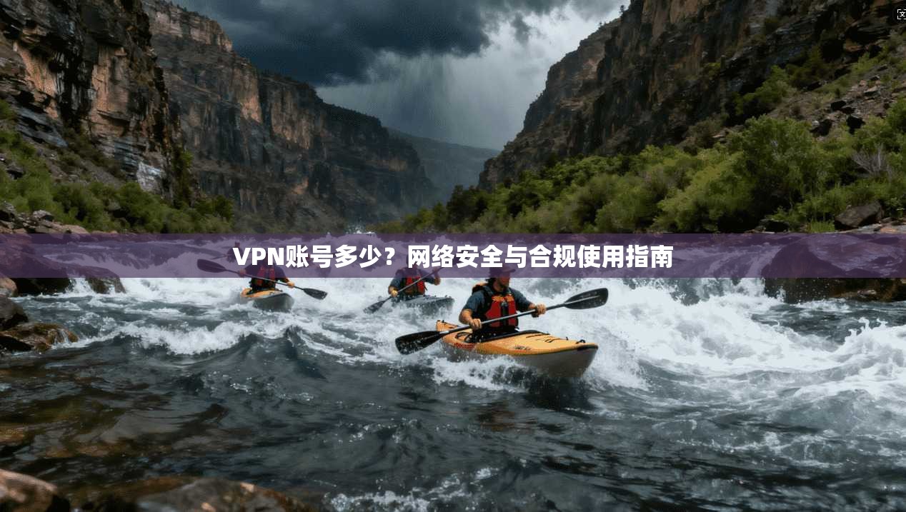 VPN账号多少？网络安全与合规使用指南