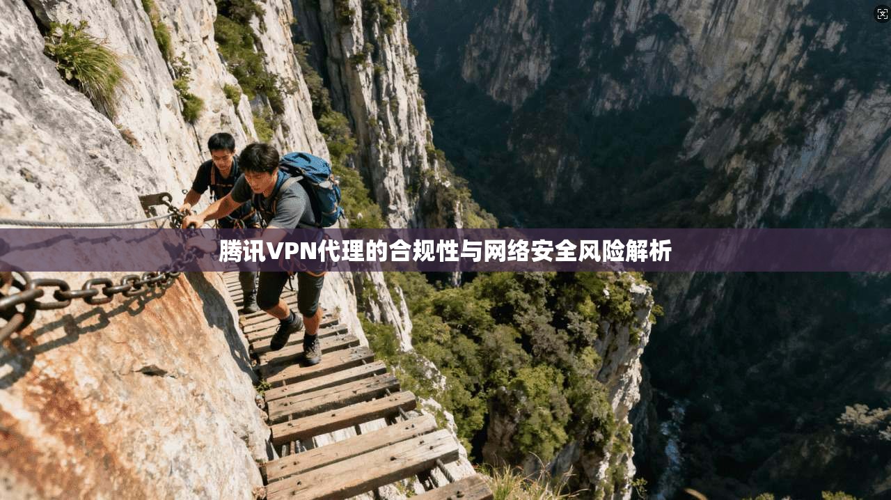 腾讯VPN代理的合规性与网络安全风险解析