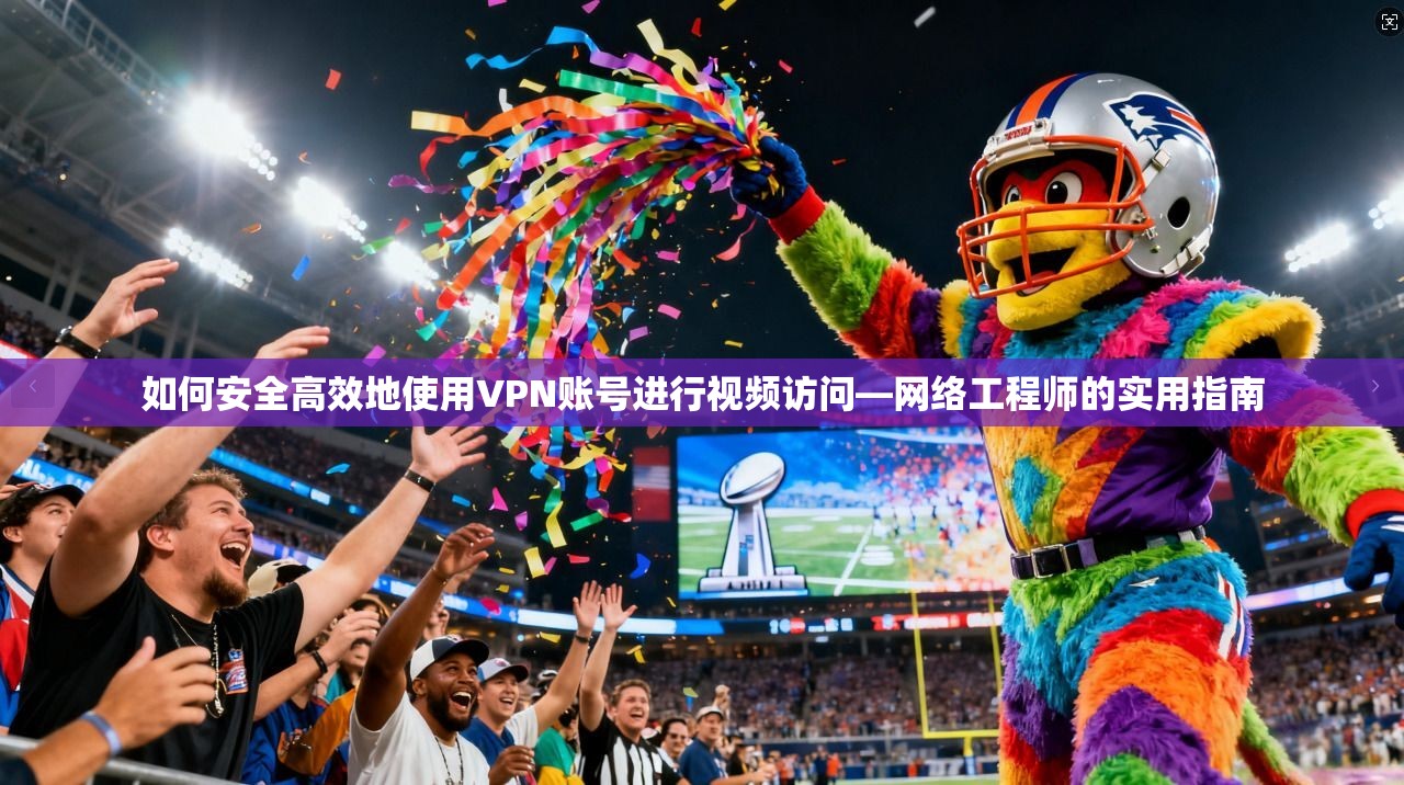 如何安全高效地使用VPN账号进行视频访问—网络工程师的实用指南
