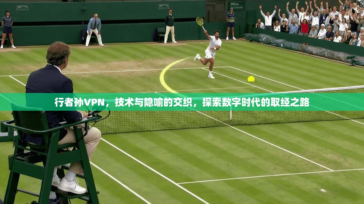 行者孙VPN，技术与隐喻的交织，探索数字时代的取经之路