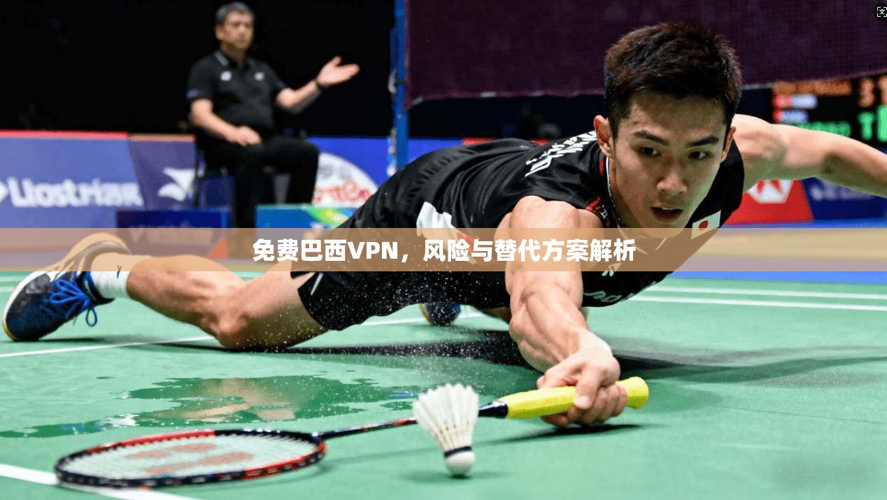 免费巴西VPN，风险与替代方案解析