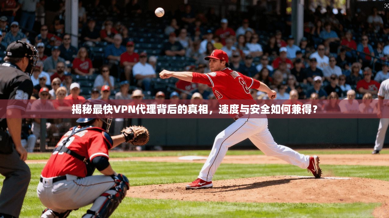 揭秘最快VPN代理背后的真相，速度与安全如何兼得？