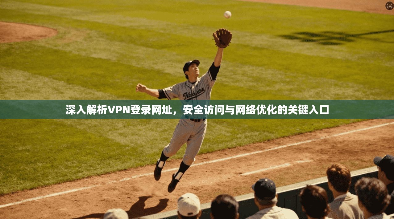 深入解析VPN登录网址，安全访问与网络优化的关键入口