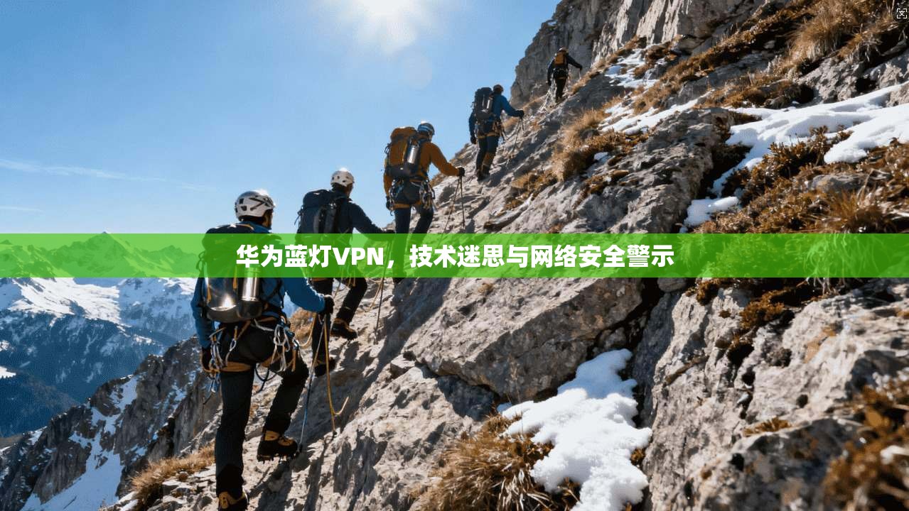 华为蓝灯VPN，技术迷思与网络安全警示