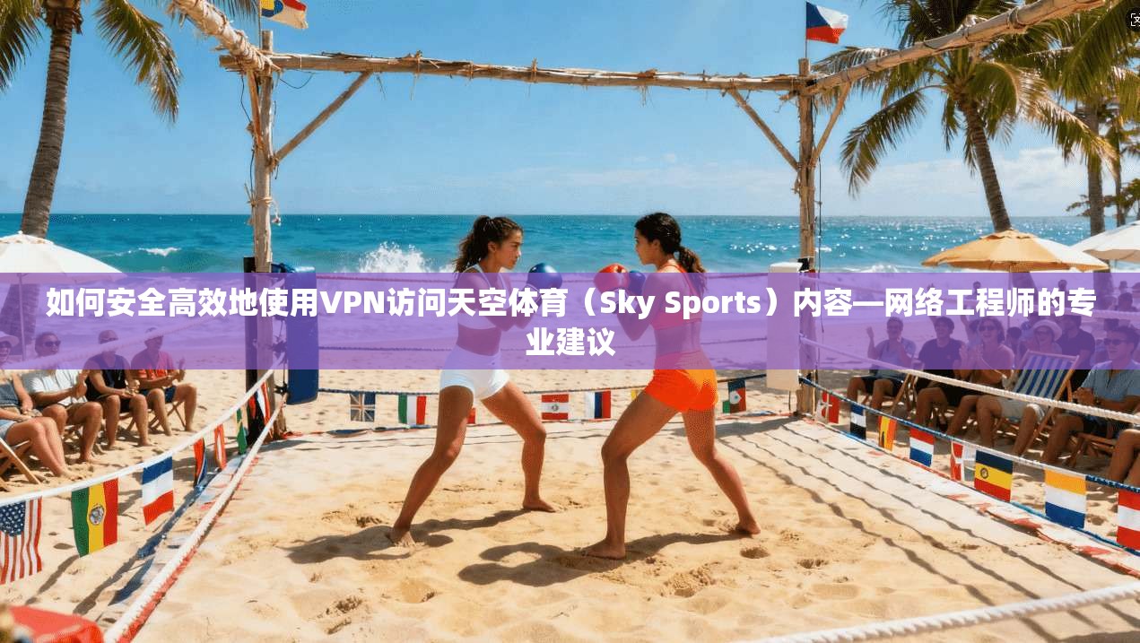 如何安全高效地使用VPN访问天空体育（Sky Sports）内容—网络工程师的专业建议