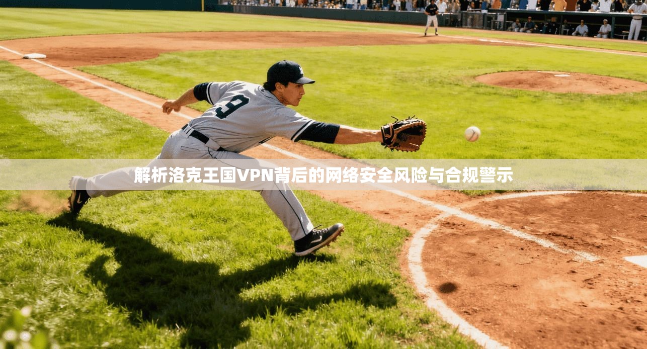 解析洛克王国VPN背后的网络安全风险与合规警示