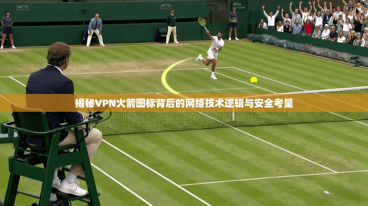 揭秘VPN火箭图标背后的网络技术逻辑与安全考量