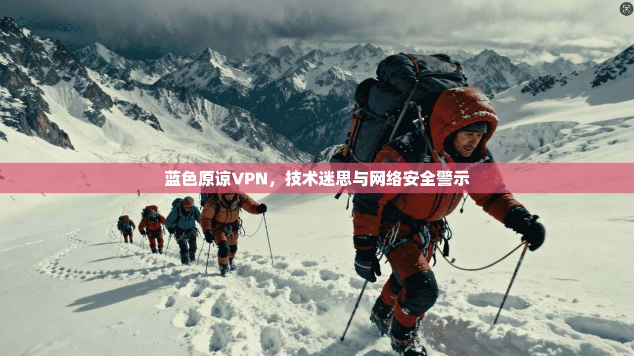 蓝色原谅VPN，技术迷思与网络安全警示