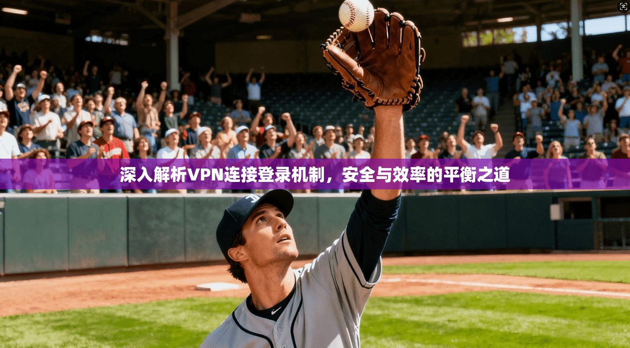 深入解析VPN连接登录机制，安全与效率的平衡之道