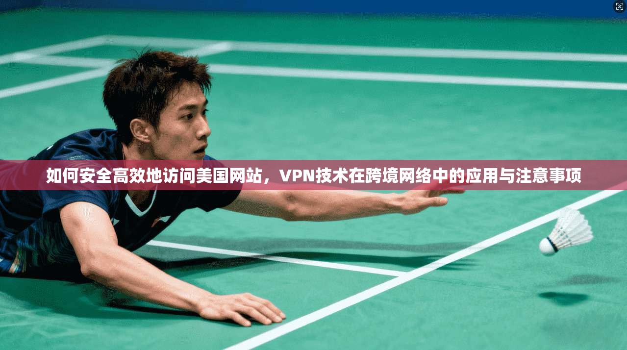 如何安全高效地访问美国网站，VPN技术在跨境网络中的应用与注意事项
