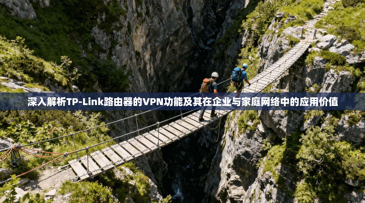 深入解析TP-Link路由器的VPN功能及其在企业与家庭网络中的应用价值
