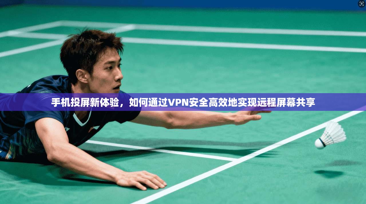 手机投屏新体验，如何通过VPN安全高效地实现远程屏幕共享