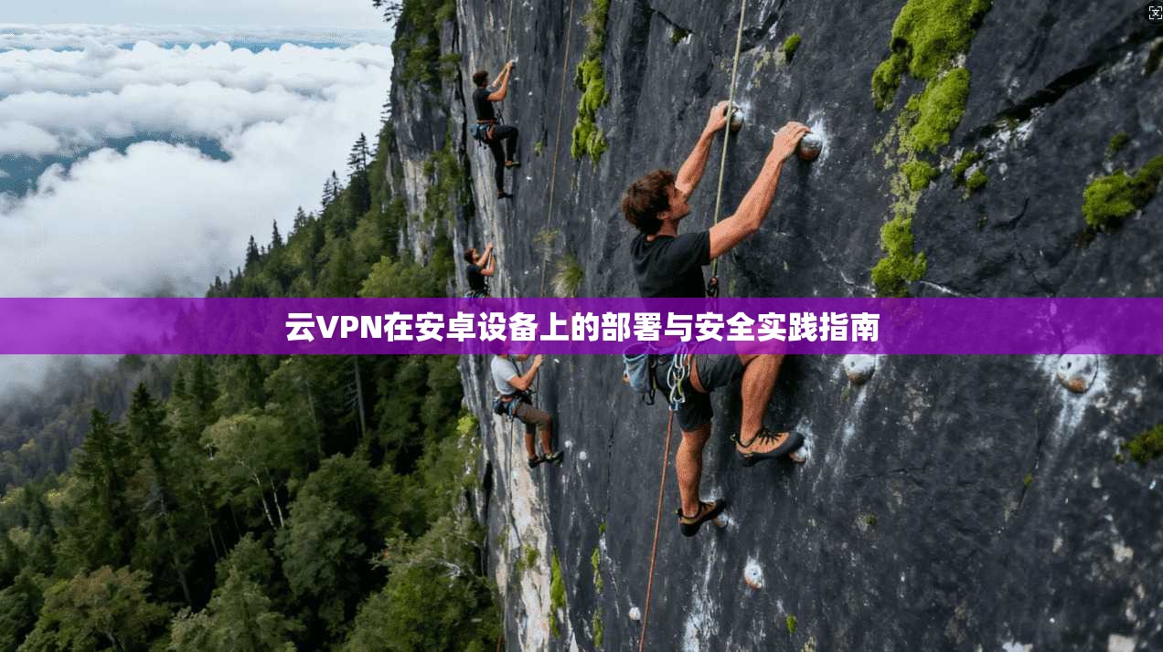 云VPN在安卓设备上的部署与安全实践指南