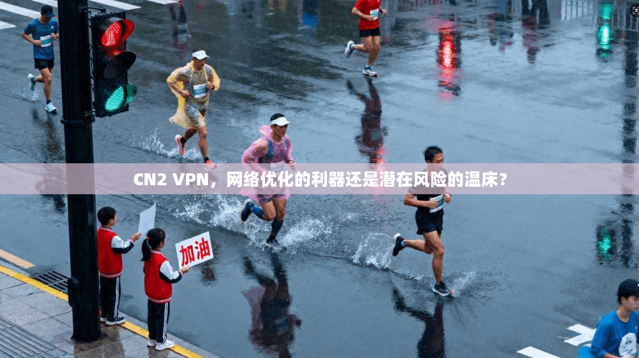 CN2 VPN，网络优化的利器还是潜在风险的温床？