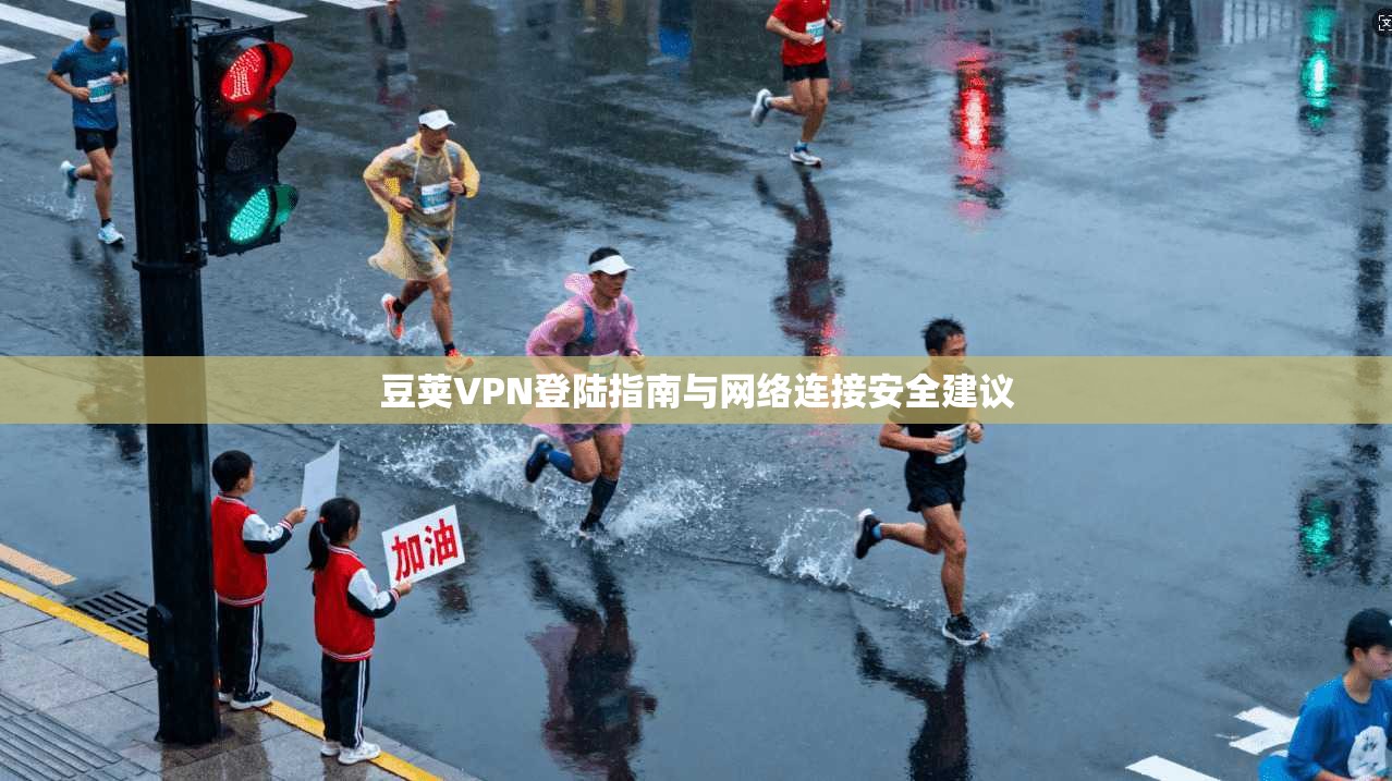 豆荚VPN登陆指南与网络连接安全建议