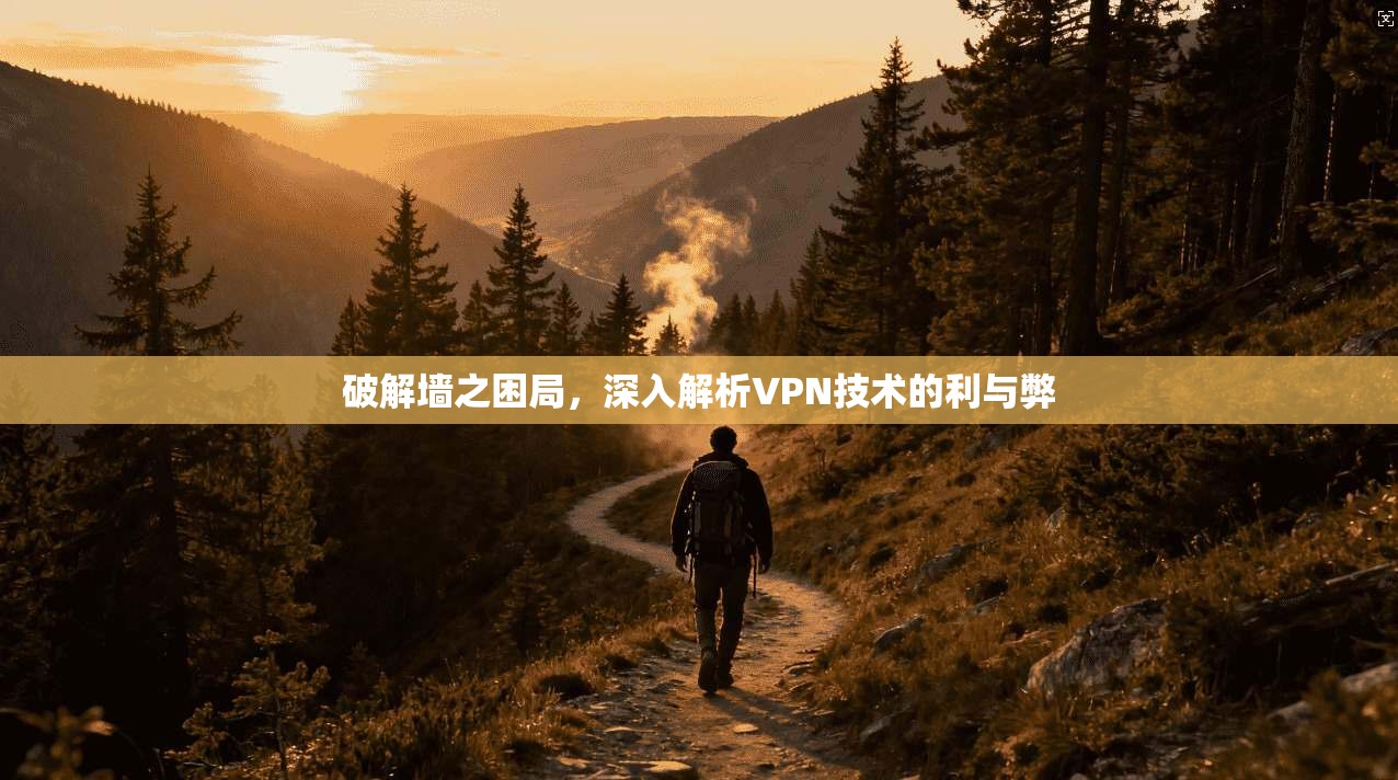 破解墙之困局，深入解析VPN技术的利与弊