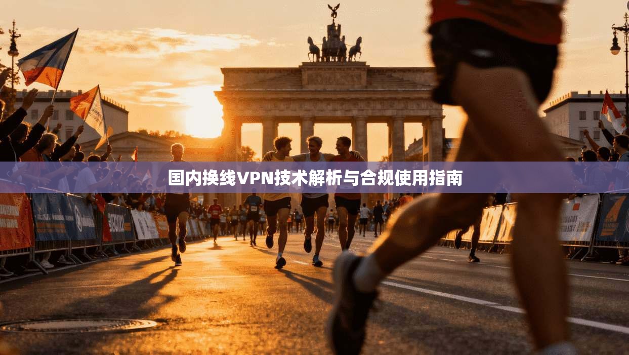 国内换线VPN技术解析与合规使用指南