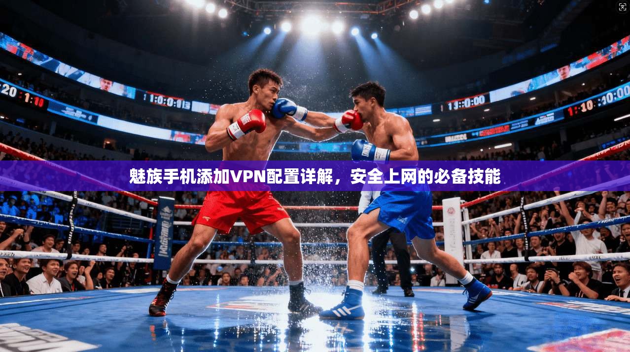 魅族手机添加VPN配置详解，安全上网的必备技能