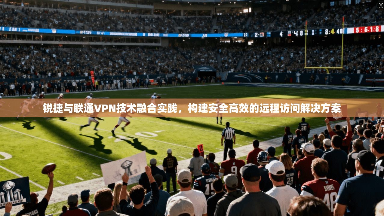 锐捷与联通VPN技术融合实践，构建安全高效的远程访问解决方案