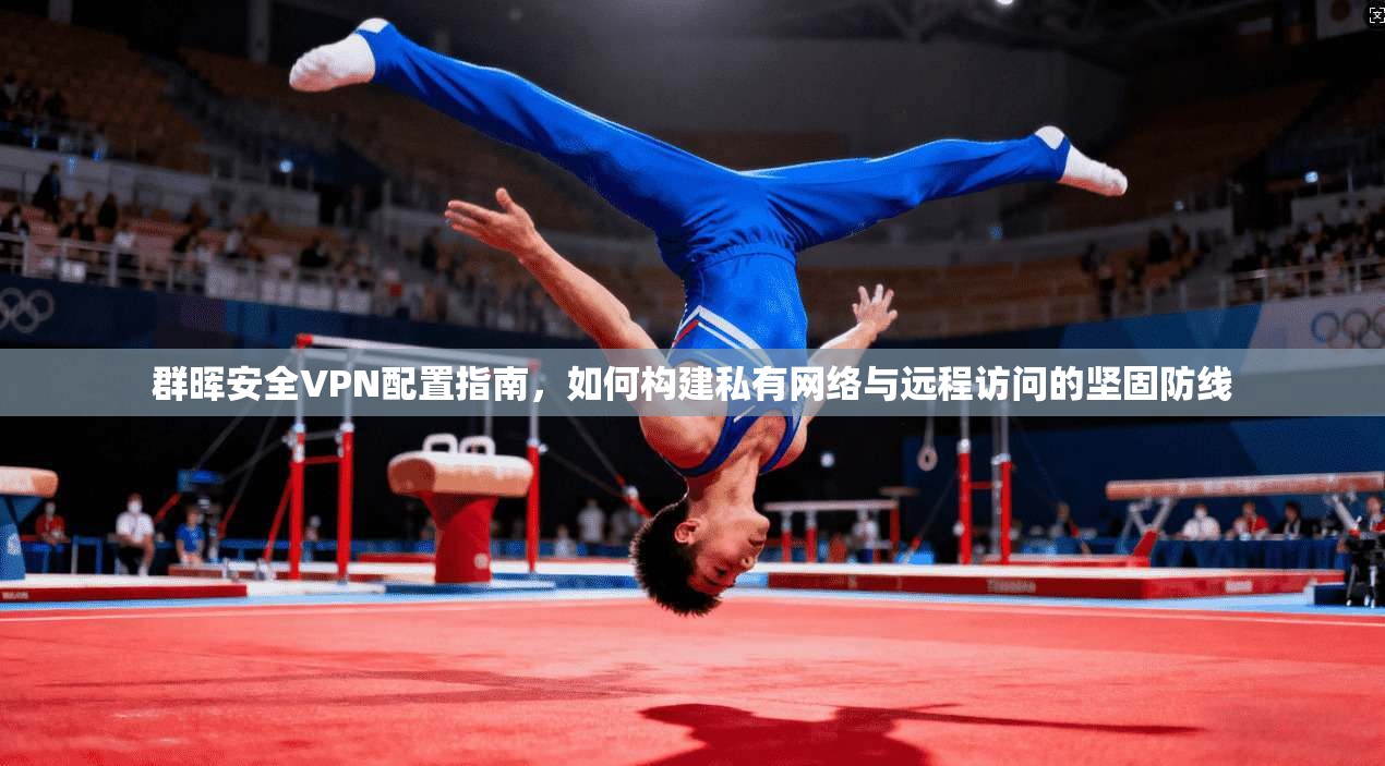 群晖安全VPN配置指南，如何构建私有网络与远程访问的坚固防线